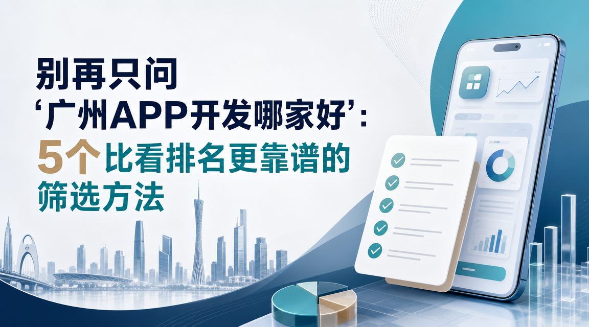别再只问‘广州APP开发哪家好’：5个比看排名更靠谱的筛选方法...